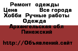 Ремонт  одежды  › Цена ­ 3 000 - Все города Хобби. Ручные работы » Одежда   . Архангельская обл.,Пинежский 